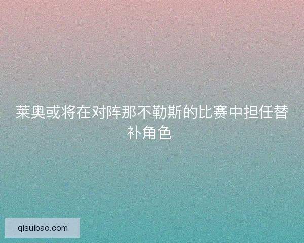 莱奥或将在对阵那不勒斯的比赛中担任替补角色 