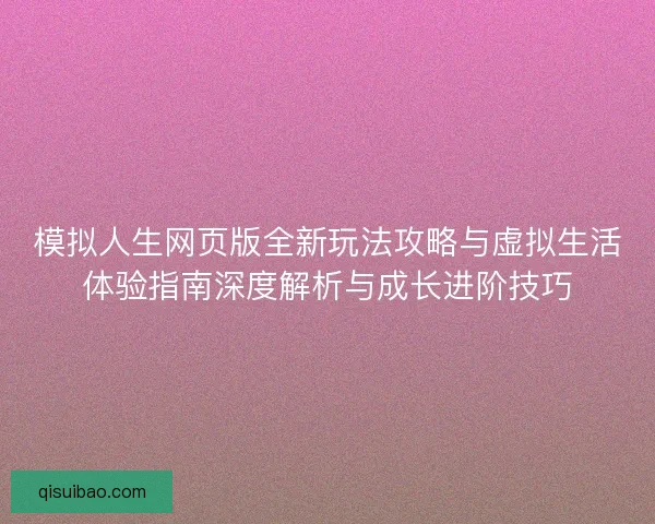 模拟人生网页版全新玩法攻略与虚拟生活体验指南深度解析与成长进阶技巧
