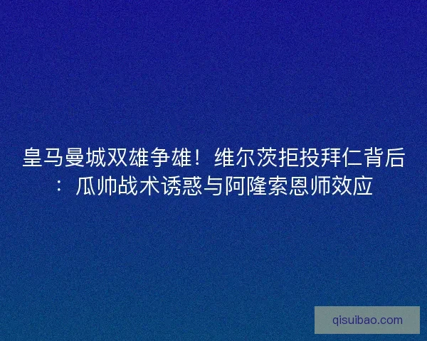 皇马曼城双雄争雄！维尔茨拒投拜仁背后：瓜帅战术诱惑与阿隆索恩师效应