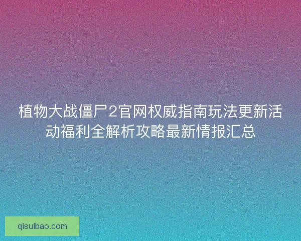 植物大战僵尸2官网权威指南玩法更新活动福利全解析攻略最新情报汇总 植物大战僵尸2官网权威指南玩法更新活动福利全解析攻略最新情报汇总