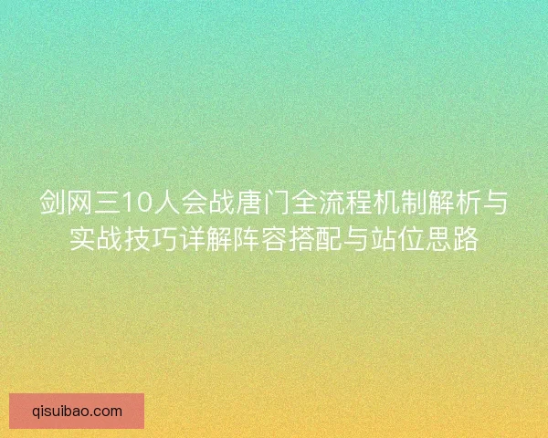 剑网三10人会战唐门全流程机制解析与实战技巧详解阵容搭配与站位思路 剑网三10人会战唐门全流程机制解析与实战技巧详解阵容搭配与站位思路