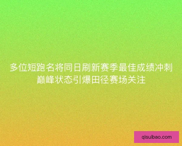多位短跑名将同日刷新赛季最佳成绩冲刺巅峰状态引爆田径赛场关注