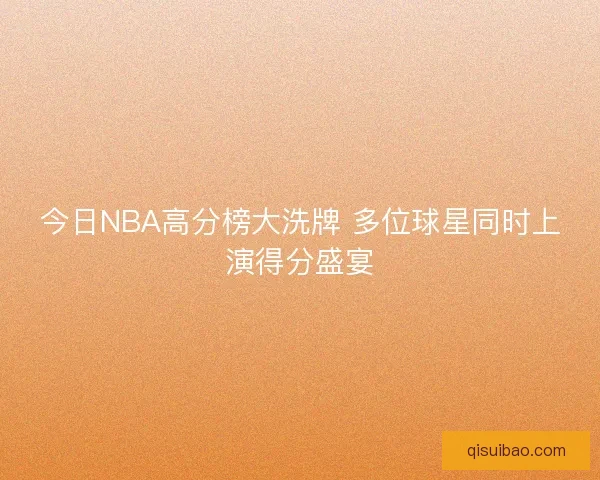 今日NBA高分榜大洗牌 多位球星同时上演得分盛宴