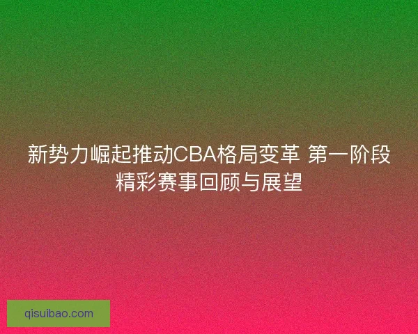 新势力崛起推动CBA格局变革 第一阶段精彩赛事回顾与展望